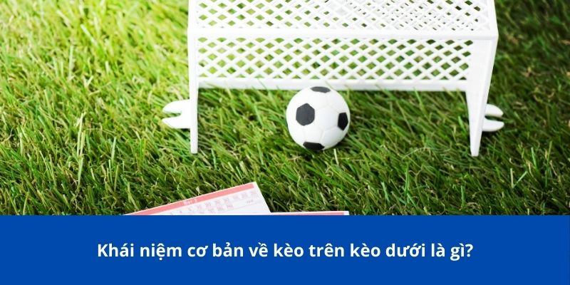 Khái niệm cơ bản về kèo trên kèo dưới là gì?