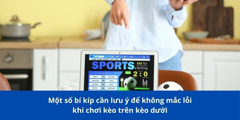 Một số bí kíp cần lưu ý để không mắc lỗi khi chơi kèo trên kèo dưới