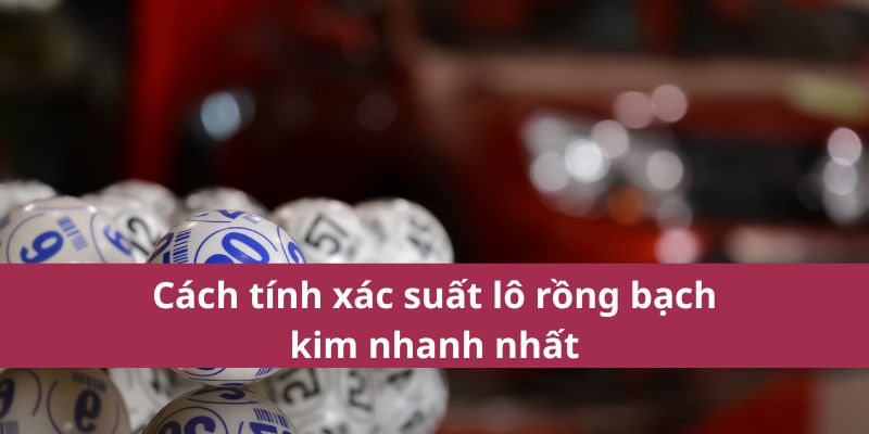 Cách tính xác suất lô rồng bạch kim nhanh nhất